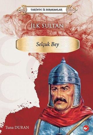 İlk Sultan: Selçuk Bey - Tarihte İz Bırakanlar - Tuna Duran - Beyaz Balina Yayınları