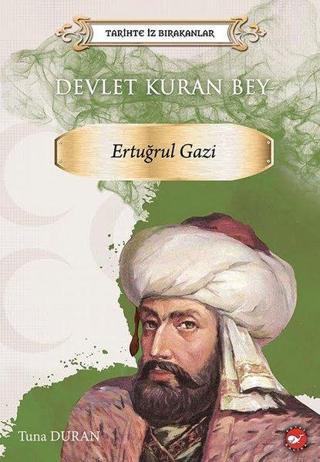 Devlet Kuran Bey: Ertuğrul Gazi - Tarihte İz Bırakanlar - Tuna Duran - Beyaz Balina Yayınları