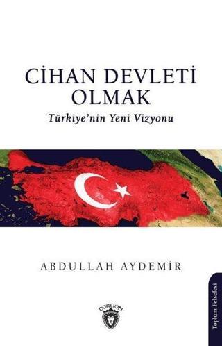 Cihan Devleti Olmak - Türkiye'nin Yeni Vizyonu - Abdullah Aydemir - Dorlion Yayınevi