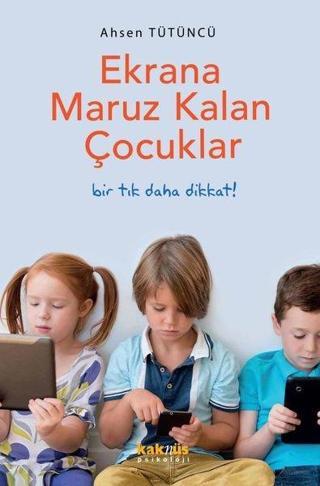 Ekrana Maruz Kalan Çocuklar - Bir Tık Daha Dikkat! - Ahsen Tütüncü - Kaknüs Yayınları