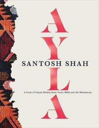 Ayla : A Feast of Nepali Dishes from Terai Hills and the Himalayas - Santosh Shah - Dorling Kindersley Ltd
