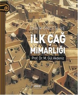 Tarih Öncesi ve İlk Çağ Mimarlığı - M. Gül Akdeniz - İdeal Kültür Yayıncılık