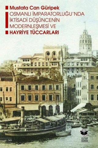 Osmanlı İmparatorluğu'nda İktisadi Düşüncenin Modernleşmesi ve Hayriye Tüccarları - Mustafa Can Güripek - Kitap Kurdu