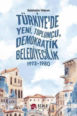 Türkiye'de Yeni Toplumcu Demokratik Belediyecilik 1973 - 1980 - Selahattin Yıldırım - Scala Yayıncılık