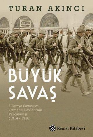 Büyük Savaş: 1. Dünya Savaşı ve Osmanlı Devleti'nin Parçalanışı 1914 - 1918 - Turan Akıncı - Remzi Kitabevi