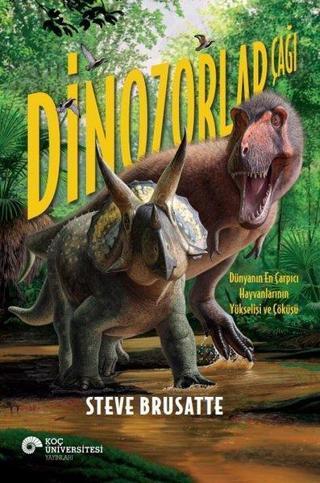 Dinozorlar Çağı - Dünyanın En Çarpıcı Hayvanlarının Yükselişi ve Çöküşü - Steve Brusatte - Koç Üniversitesi Yayınları