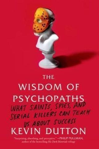 The Wisdom of Psychopaths : What Saints Spies and Serial Killers Can Teach Us About Success