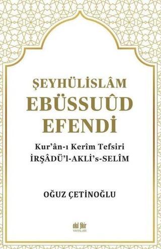 Şeyhülislam Ebüssuud Efendi ve Kur'an-I Kerim Tefsiri - Oğuz Çetinoğlu - Akıl Fikir Yayınları