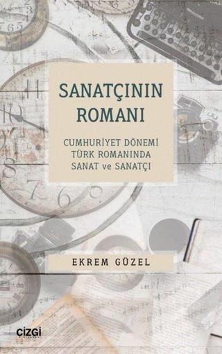 Sanatçının Romanı - Cumhuriyet Dönemi Türk Romanında Sanat ve Sanatçı - Ekrem Güzel - Çizgi Kitabevi