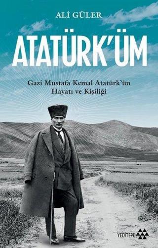 Atatürk'üm: Gazi Mustafa Kemal Atatürk'ün Hayatı ve Kişiliği Ali Güler Yeditepe Yayınevi