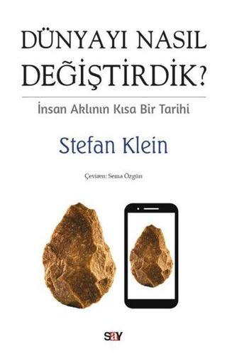 Dunyayı Nasıl Değiştirdik? İnsan Aklının Kısa Bir Tarihi - Stefan Klein - Say Yayınları
