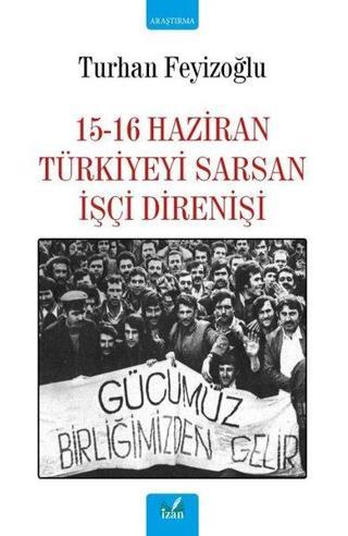 15-16 Haziran Türkiyeyi Sarsan İşçi Direnişi - Turhan Feyizoğlu - İzan Yayıncılık