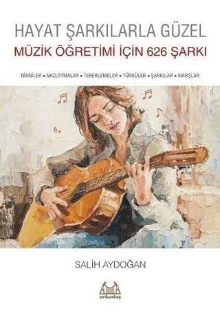 Hayat Şarkılarla Güzel: Müzik Öğretimi için 626 Şarkı - Salih Aydoğan - Arkadaş Yayıncılık