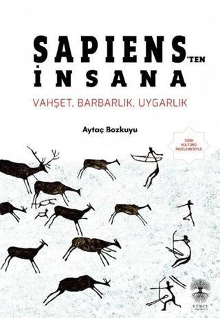 Sapiens'ten İnsana: Vahşet Barbarlık Uygarlık - Aytaç Bozkuyu - Künçe Yayınevi