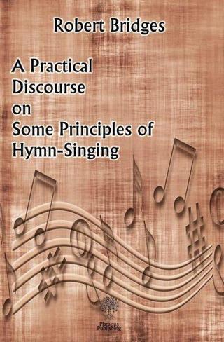 A Practical Discourse on Some Principles of Hymn-Singing - Robert Bridges - Platanus Publishing