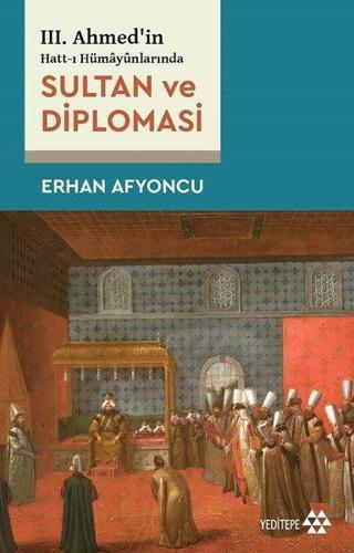 Sultan ve Diplomasi - 3. Ahmed'in Hatt-ı Hümayunlarında - Erhan Afyoncu - Yeditepe Yayınevi