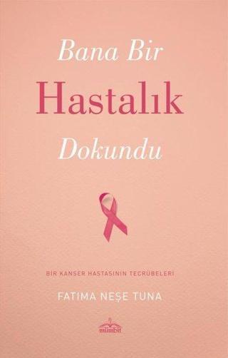Bana Bir Hastalık Dokundu - Bir Kanser Hastasının Tecrübeleri - Fatıma Neşe Tuna - Mümbit Yayınları