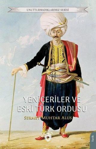 Yeniçeriler ve Eski Türk Ordusu - Unutturmadıklarımız Serisi - Sermet Muhtar Alus - Dorlion Yayınevi