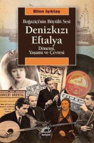 Denizkızı Eftalya: Boğaziçi'nin Büyülü Sesi - Dönemi Yaşamı ve Çevresi - Bilen Işıktaş - İletişim Yayınları