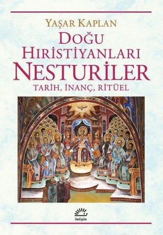 Doğu Hıristiyanları Nesturiler: Tarih İnanç Ritüel - Yaşar Kaplan - İletişim Yayınları
