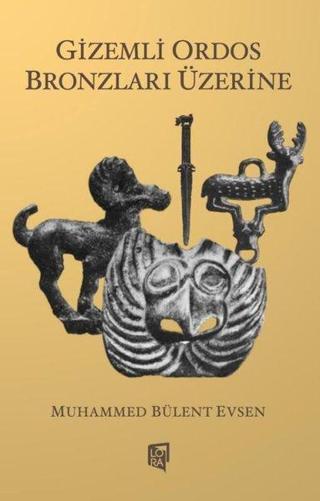 Gizemli Ordos Bronzları Üzerine - Muhammed Bülent Evsen - Lora Yayıncılık