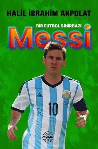 Messi - Bir Futbol Sihirbazı - Halil İbrahim Akpolat - Mühür Kitaplığı