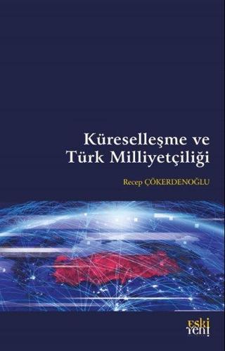 Küreselleşme ve Türk Milliyetçiliği - Recep Çökerdenoğlu - Eskiyeni Yayınları