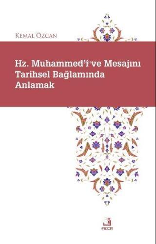 Hz. Muhammed'i ve Mesajını Tarihsel Bağlamında Anlamak - Kemal Özcan - Fecr Yayınları