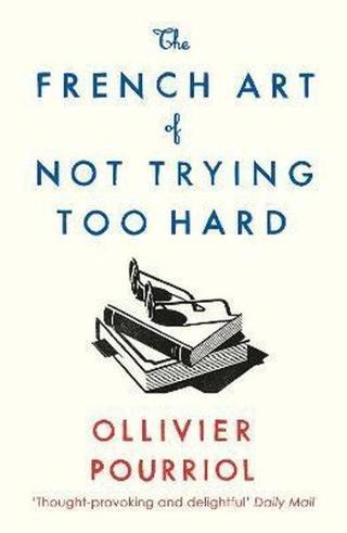 The French Art of Not Trying Too Hard - Ollivier Pourriol - Profile Books