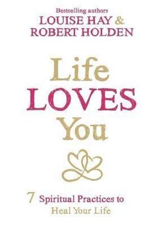 Life Loves You : 7 Spiritual Practices to Heal Your Life