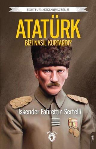 Atatürk Bizi Nasıl Kurtardı? Unutturmadıklarımız Serisi - İskender Fahrettin Sertelli - Dorlion Yayınevi