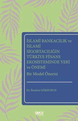 İslami Bankacılık ve İslami Sigortacılığın Türkiye Finans Ekosisteminde Yeri ve Önemi Bir Model Öner - İbrahim Gökburun - Gece Kitaplığı