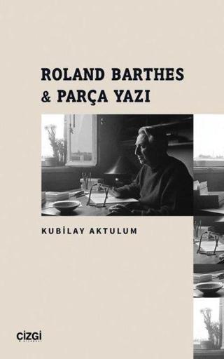 Roland Barthes ve Parça Yazı - Kubilay Aktulum - Çizgi Kitabevi