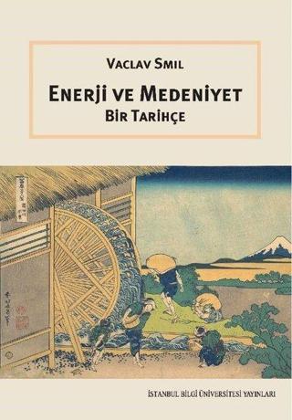 Enerji ve Medeniyet - Bir Tarihçe - Vaclav Smil - İstanbul Bilgi Üniv.Yayınları