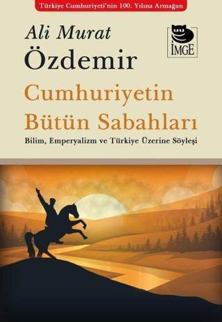 Cumhuriyetin Bütün Sabahları - Bilim Emperyalizm ve Türkiye Üzerine Söyleşi - Ali Murat Özdemir - İmge Kitabevi