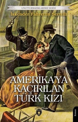 Amerika'ya Kaçırılan Türk Kızı - Unutturmadıklarımız Serisi - İskender Fahrettin Sertelli - Dorlion Yayınevi