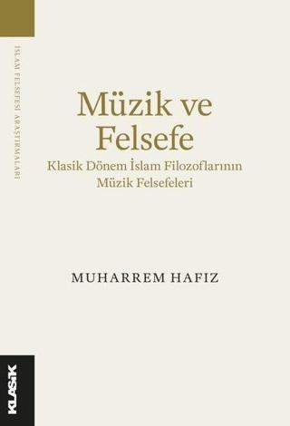 Müzik ve Felsefe - Klasik Dönem İslam Filozoflarının Müzik Felsefeleri - Muharrem Hafız - Klasik Yayınları