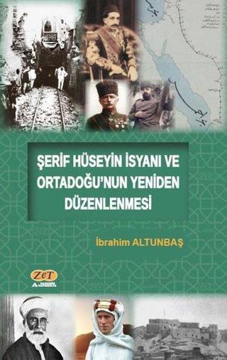 Şerif Hüseyin İsyanı ve Ortadoğu'nun Yeniden Düzenlenmesi - İbrahim Altunbaş - Zet Yayınları