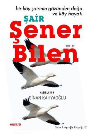Şair Şener Bilen - Bir Köy Şairinin Gözünden Doğa ve Köy Hayatı - Sinan Kahyaoğlu - Kafe Kültür Yayıncılık