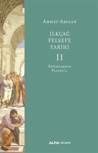 İlk Çağ Felsefe Tarihi 2 - Sofistlerden Platon'a - Ahmet Arslan - Alfa Yayıncılık