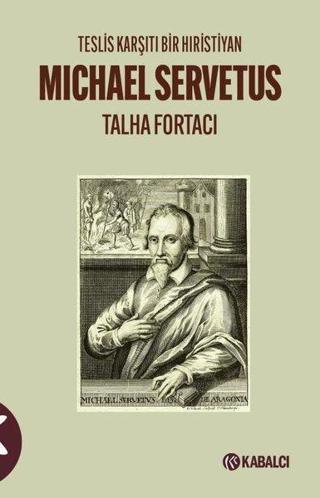 Michael Servetus: Teslis Karşıtı Bir Hıristiyan - Talha Fortacı - Kabalcı Yayınevi