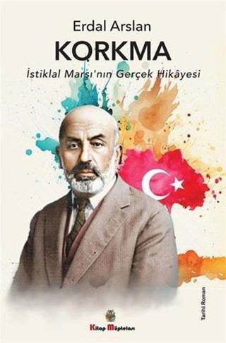 Korkma - İstiklal Marşı'nın Gerçek Hikayesi - Erdal Arslan - Kitap Müptelası Yayınları