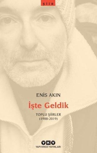 İşte Geldik - Toplu Şiirler 1988 - 2019 - Enis Akın - Yapı Kredi Yayınları