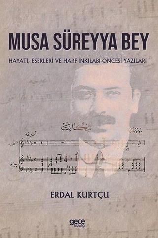 Musa Süreyya Bey: Hayatı Eserleri ve Harf İnkilabı Öncesi Yazıları - Erdal Kurtçu - Gece Kitaplığı