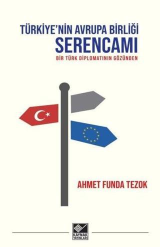 Türkiye'nin Avrupa Birliği Serencamı - Bir Türk Diplomatının Gözünden - Ahmet Funda Tezok - Kaynak Yayınları
