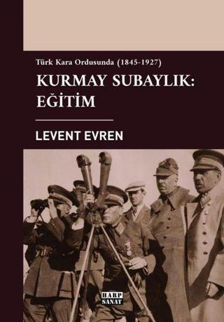 Kurmay Subaylık: Eğitim - Türk Kara Ordusunda 1845-1927 Levent Evren Harp Sanat Yayınları
