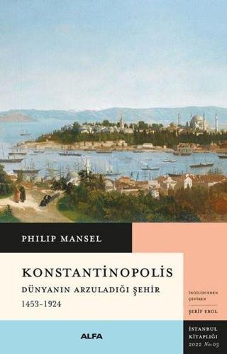 Konstantinopolis - Dünyanın Arzuladığı Şehir 1453 - 1924 - Philip Mansel - Alfa Yayıncılık