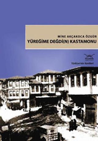 Türkiye'nin Kentleri-18: Yüreğime Değdi(n) Kastamonu - Mine Akçakoca Özgür - Heyamola Yayınları