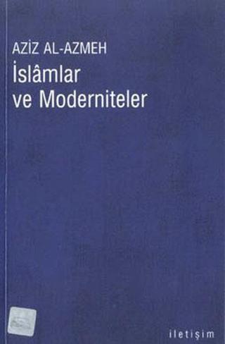 İslamlar ve Moderniteler - Aziz Al-Azmeh - İletişim Yayınları