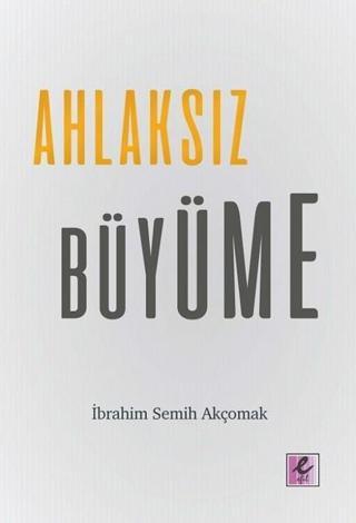Ahlaksız Büyüme - İbrahim Semih Akçomak - Efil Yayınevi Yayınları